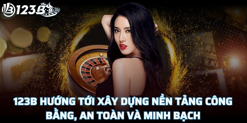 123B hướng tới xây dựng nền tảng công bằng, an toàn và minh bạch