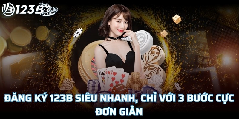 Đăng ký 123B siêu nhanh, chỉ với 3 bước cực đơn giản