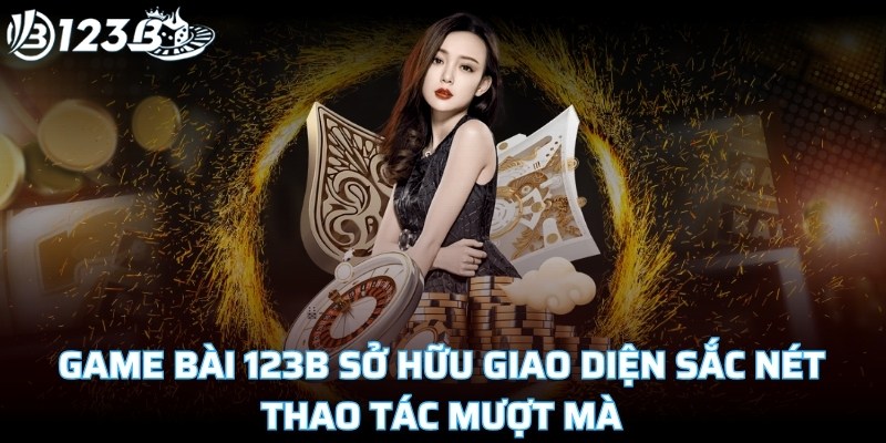 Game bài 123B sở hữu giao diện sắc nét, thao tác mượt mà