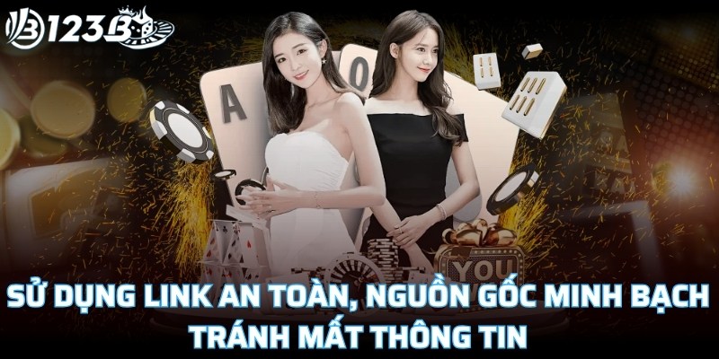 Sử dụng đúng link an toàn, nguồn gốc minh bạch tránh mất thông tin